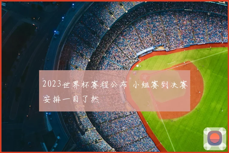 2023世界杯赛程公布 小组赛到决赛安排一目了然