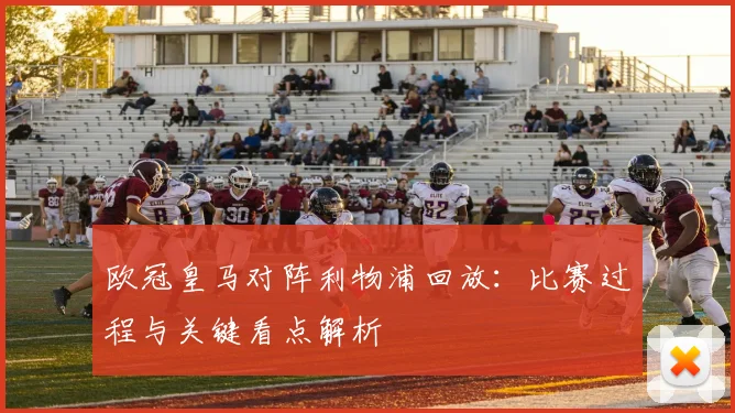 欧冠皇马对阵利物浦回放:比赛过程与关键看点解析