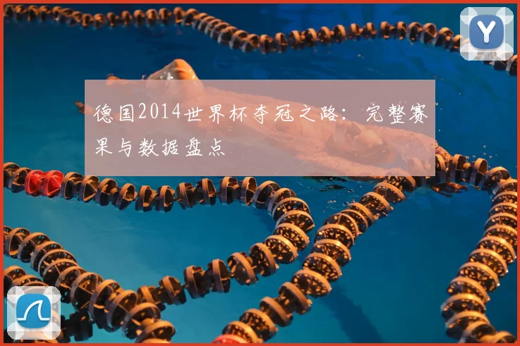 德国2014世界杯夺冠之路:完整赛果与数据盘点