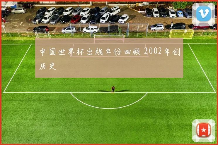 中国世界杯出线年份回顾 2002年创历史