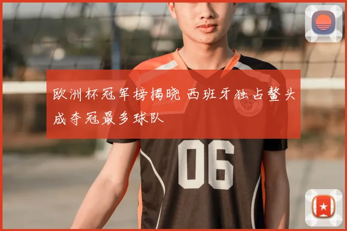 欧洲杯冠军榜揭晓 西班牙独占鳌头成夺冠最多球队