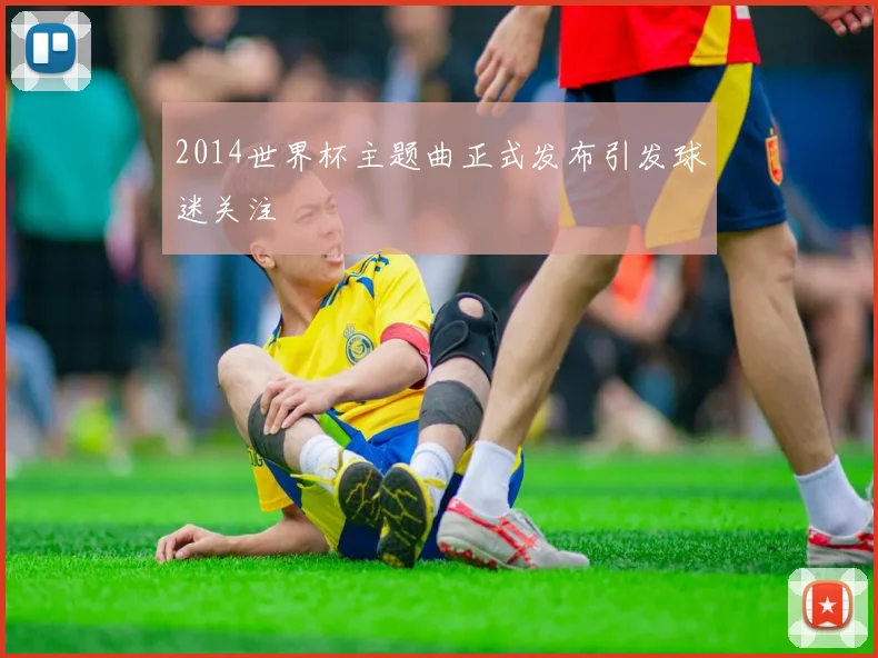 2014世界杯主题曲正式发布引发球迷关注