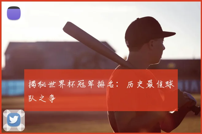 揭秘世界杯冠军排名:历史最佳球队之争