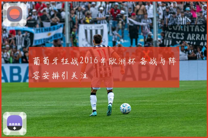 葡萄牙征战2016年欧洲杯 备战与阵容安排引关注