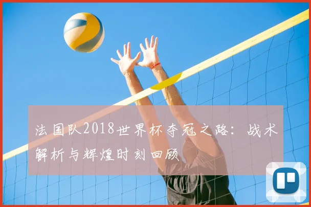 法国队2018世界杯夺冠之路:战术解析与辉煌时刻回顾