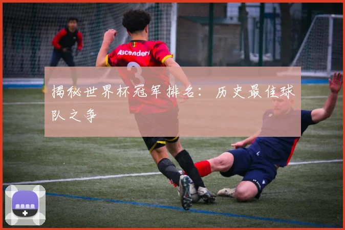 揭秘世界杯冠军排名：历史最佳球队之争