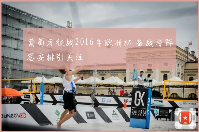 葡萄牙征战2016年欧洲杯 备战与阵容安排引关注