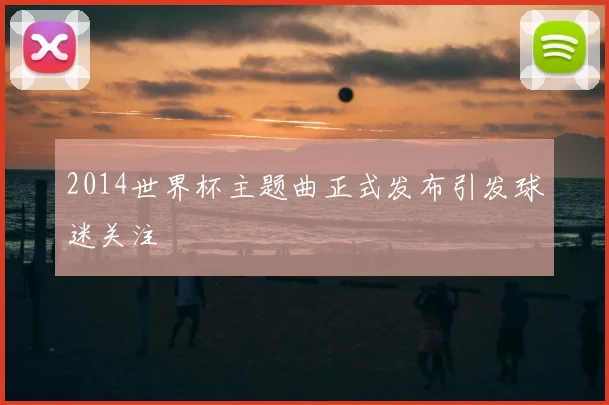 2014世界杯主题曲正式发布引发球迷关注