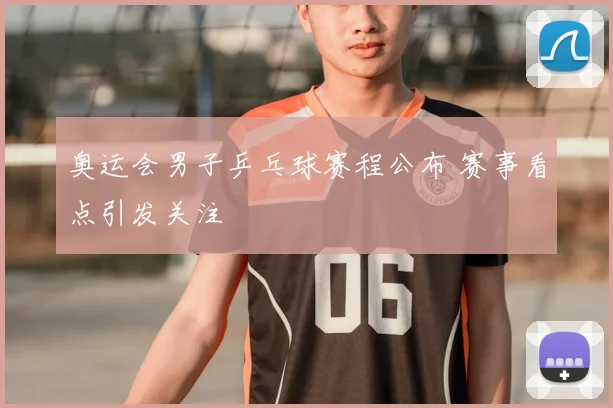 奥运会男子乒乓球赛程公布 赛事看点引发关注