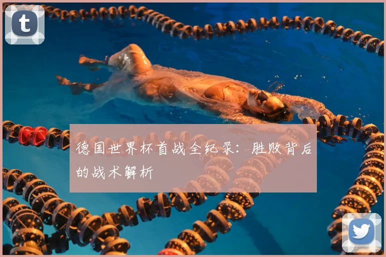 德国世界杯首战全纪录:胜败背后的战术解析