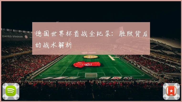 德国世界杯首战全纪录:胜败背后的战术解析